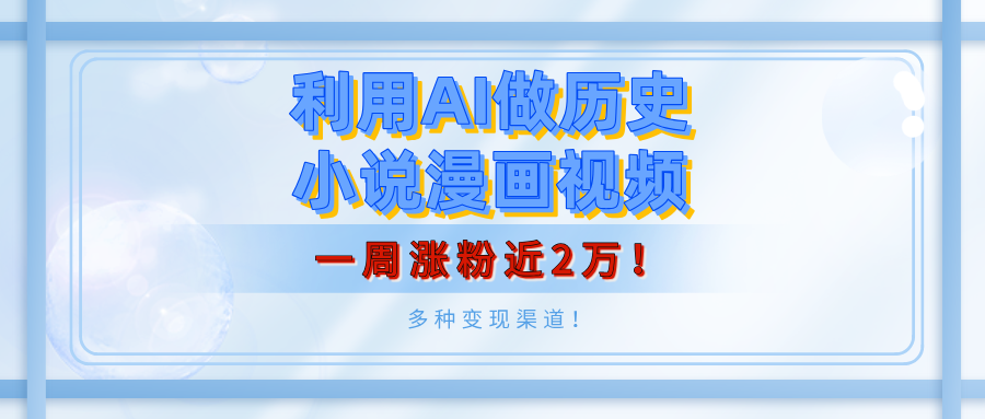 利用AI做历史小说漫画视频，有人月入5000+，一周涨粉近2万！多种变现渠道！-天下副业