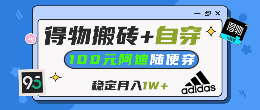 【得物】鞋服搬砖,自穿阿迪100+,一单50-500+,小白轻松上手,月入1W+-天下副业