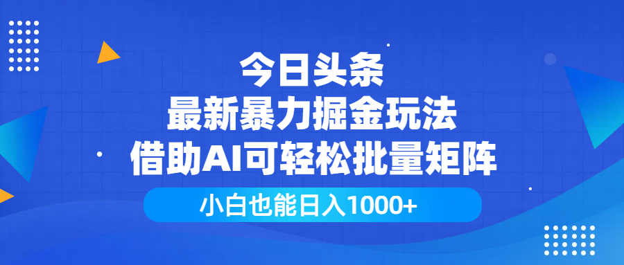 今日头条最新暴力掘金玩法，借助AI可轻松批量矩阵，小白也能日入1000+-天下副业