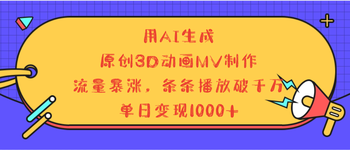 用AI生成，3D动画MV制作，流量暴涨，条条播放量破千万，单日变现1000+-天下副业