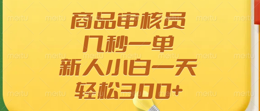 商品审核员，几秒一单，多劳多得，新人小白一天轻松300+-天下副业
