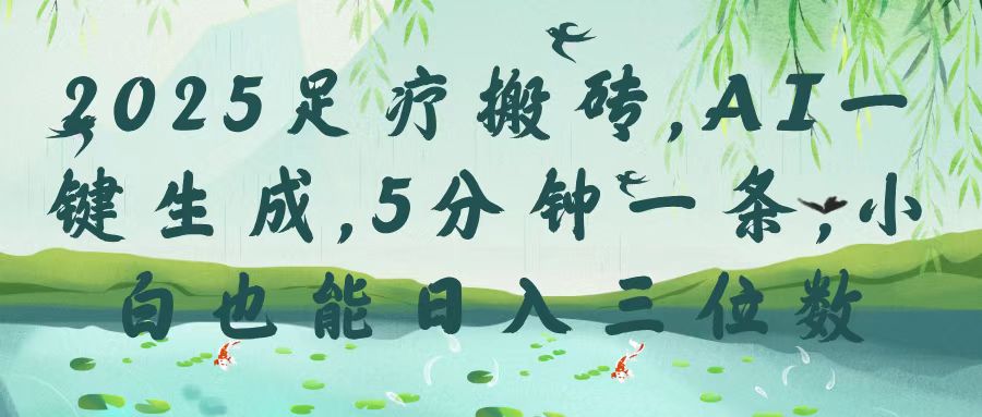 2025足疗搬砖，Ai一键生成，5分钟一条，小白也能日入三位数-天下副业
