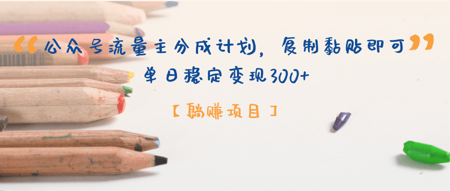【躺赚项目】公众号流量主分成计划，复制黏贴即可，单日稳定变现300+-天下副业