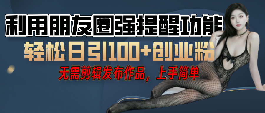 利用微信朋友圈”小红点”功能，引流精准创业粉，无需剪辑视频，发布作品，单人单日引流100+创业粉！-天下副业
