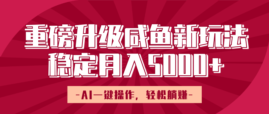 重磅升级咸鱼新玩法，AI一键操作，轻松躺赚，稳定月入5000+-天下副业