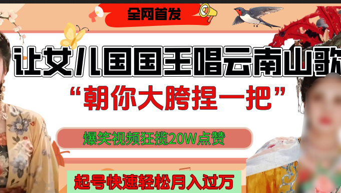 让女儿国国王开口唱云南山歌“朝你大垮捏一把”，爆笑视频狂揽点赞20W，熟练后起号快轻松月入过万！-天下副业