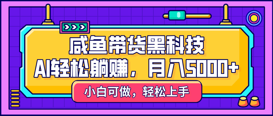 咸鱼带货黑科技，AI轻松躺赚，稳定月入5000+-天下副业