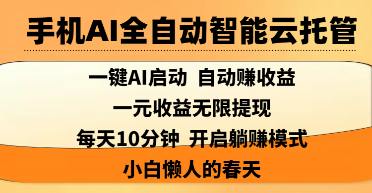 手机AI全自动智能云托管,一键AI启动，AI自动赚收益，支持一元收益无限体现，每天10分钟，开启躺赚模式，小白懒人的春天-天下副业