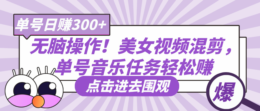 无脑操作！美女视频混剪，单号音乐任务轻松日赚300+-天下副业