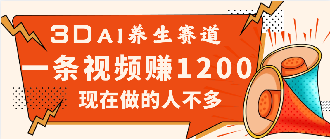 3DAI养生赛道，一条视频赚了1200，新蓝海，目前做的人不多-天下副业