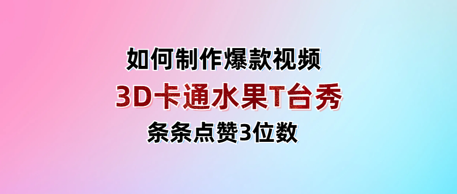 3D卡通水果走秀视频，条条点赞3位数，单日变现1000+-天下副业