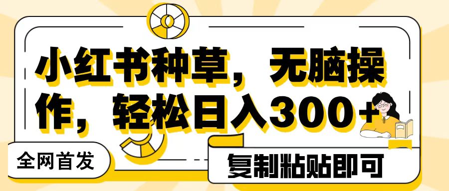 全网首发小红书种草，无脑操作，复制粘贴即可，轻松日入300+-天下副业
