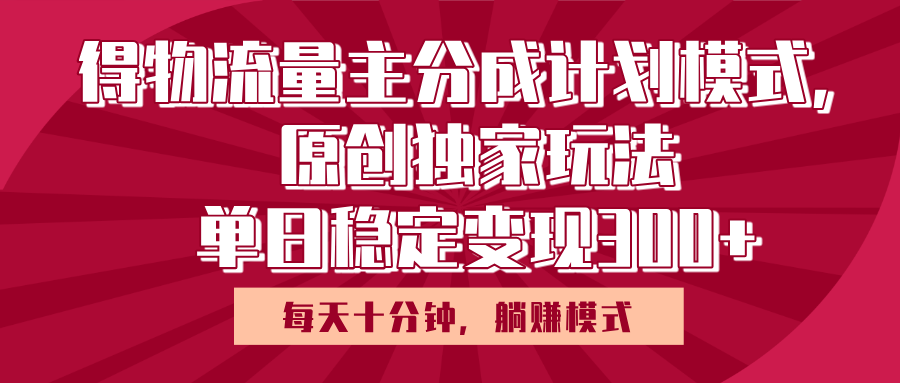 得物流量主原创独家玩法，每天操作十分钟，无脑躺赚，单日稳定变现多张-天下副业