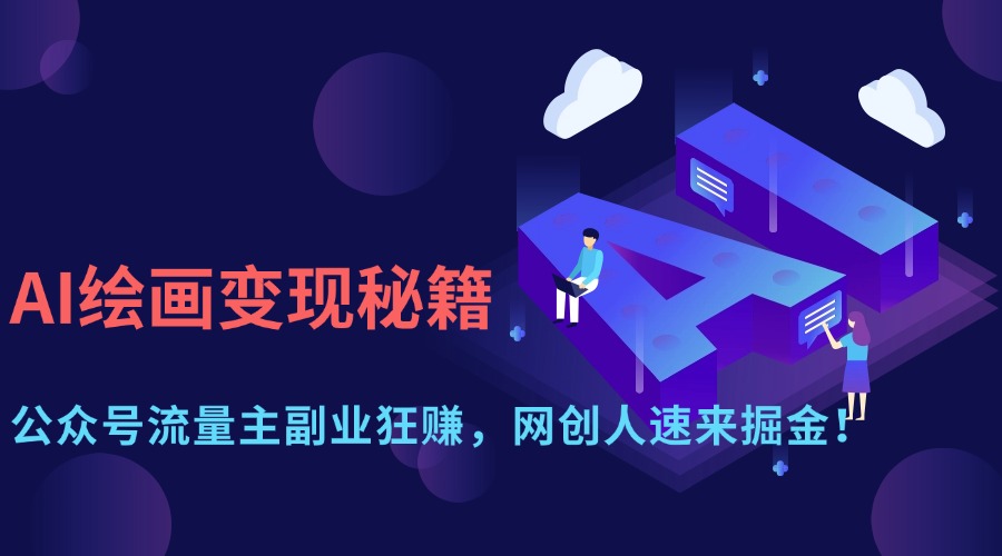 AI绘画变现秘籍：公众号流量主副业狂赚，网创人速来掘金！-天下副业
