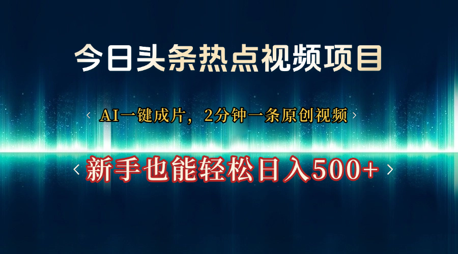 今日头条热点视频项目， AI一键成片，2分钟一条原创视频，新手也能轻松日入500+-天下副业