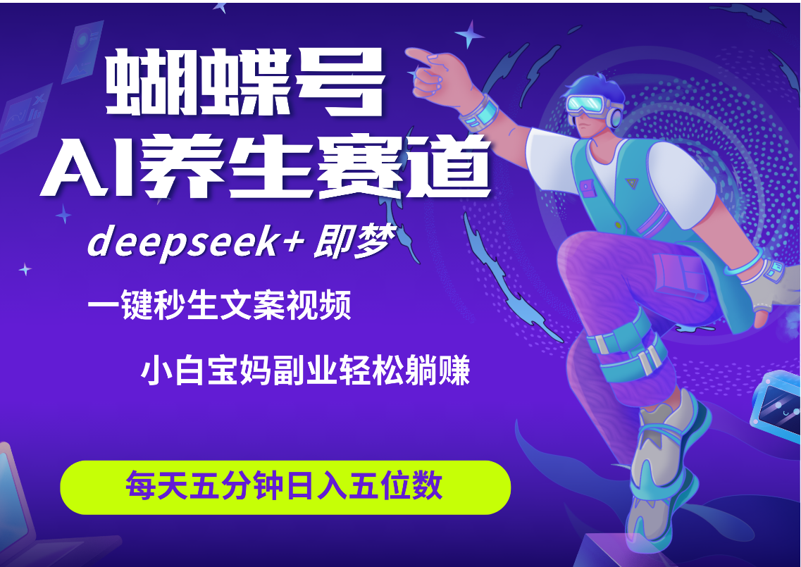 蝴蝶号大健康养生赛道+deepseek AI快速产出爆款视频   起号快  带货超级猛 每天仅需五分钟 变现路子太广了 日入五位数 小白 宝妈 上班族副业 轻松躺赚-天下副业