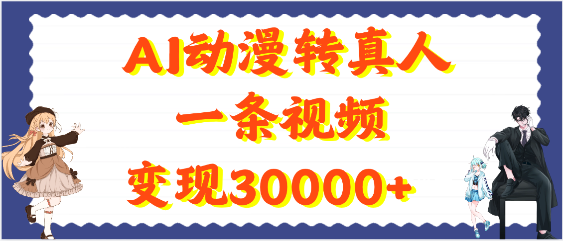 AI动漫转真人，一条视频变现30000+-天下副业