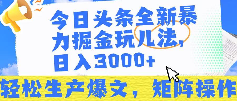 今日头条暴力掘金玩儿法，轻松生产爆文，可矩阵操作，日入3000➕！-天下副业