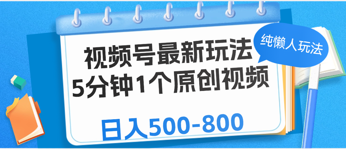 视频号最新玩法，5分钟1个原创视频，纯懒人玩法，日入500-800-天下副业