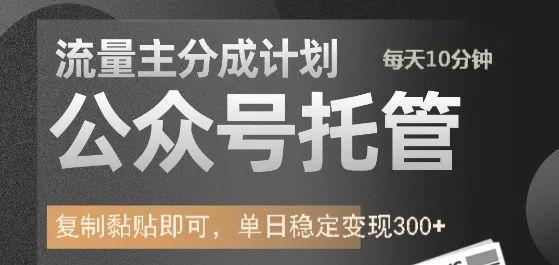 公众号托管计划-流量主分成计划，每天只需发布文章，单日稳定变现300+-天下副业