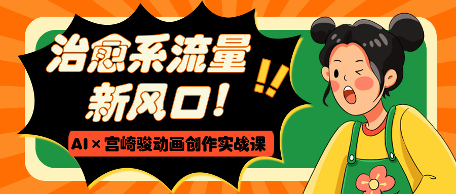 治愈系流量新风口！AI×宫崎骏动画创作实战课-天下副业
