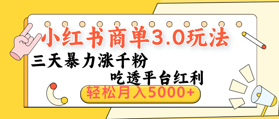 小红书商单3.0最新玩法，三天暴力涨千粉，吃透平台红利，轻松月入5000+-天下副业