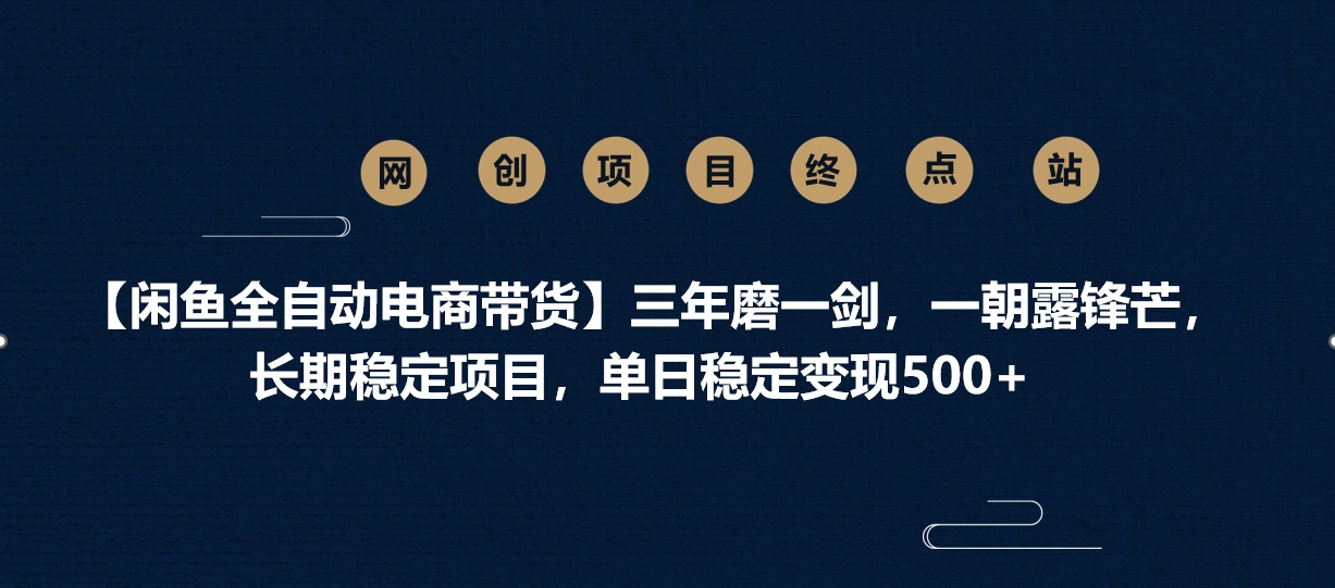 【闲鱼全自动电商带货】三年磨一剑，一朝露锋芒，长期稳定项目，单日稳定变现500+-天下副业