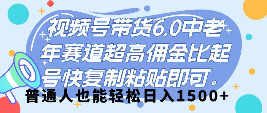 视频号带货 6.0，中老年赛道，超高佣金比，起号快，复制粘贴即可，普通人也能轻松日入 1500➕-天下副业