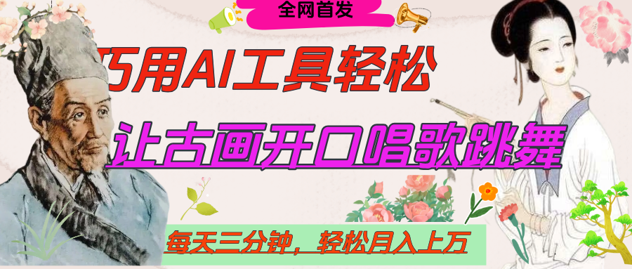 世界名人名言，让古画开口说话唱歌跳舞，流量爆炸，用AI工具每天10分钟，轻松月入过万-天下副业