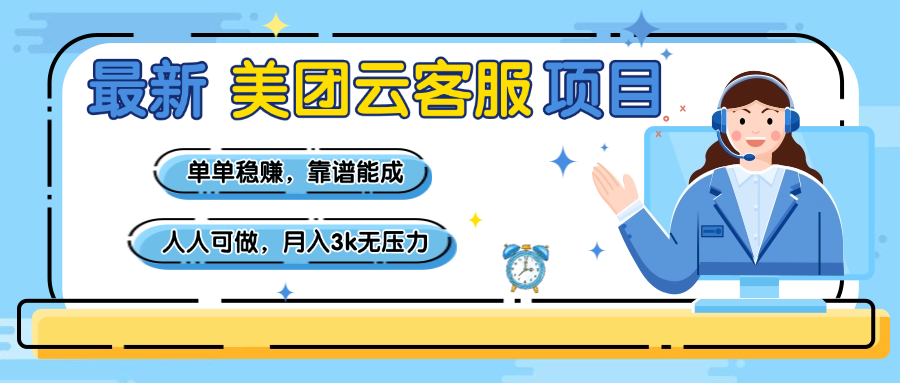 【美团】最新美团云客服项目，单单稳赚，靠谱能成，新手小白人人可做，月入3k无压力-天下副业