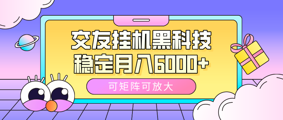 交友挂机黑科技，可矩阵可放大，稳定月入6000+-天下副业
