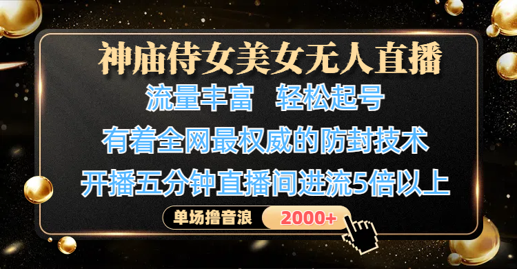 神庙侍女美女无人直播，流量丰富、轻松起号，有着全网最权威的防封技术、4K超高清素材画质，开播五分钟直播间进流5倍以上，单场撸音浪2000+-天下副业