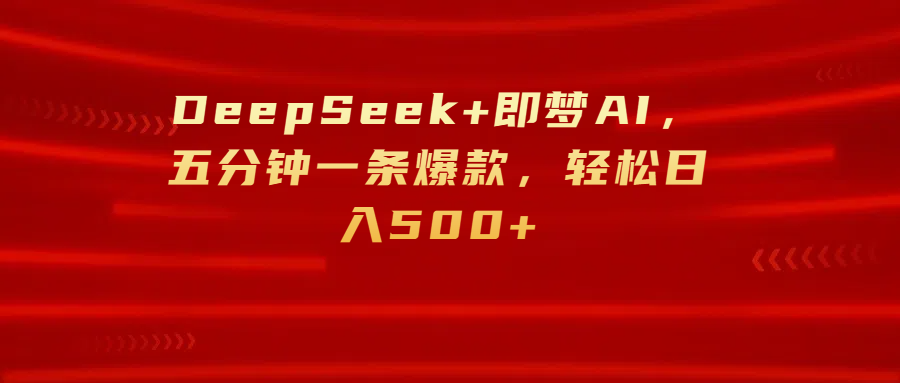 DeepSeek+即梦AI，五分钟一条爆款，轻松日入500+-天下副业