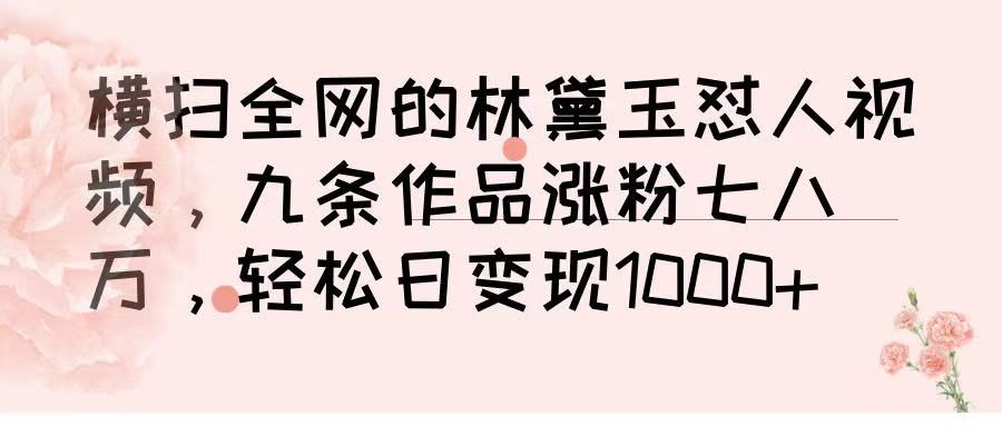 横扫全网的林黛玉怼人视频，九条作品涨粉七八万，轻松日变现 1000➕-天下副业