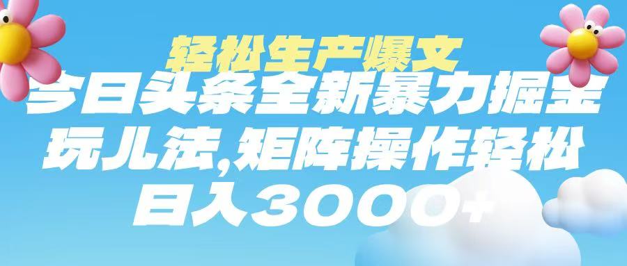今日头条暴力掘金玩法，轻松生产爆文，可矩阵操作，日入3000➕-天下副业