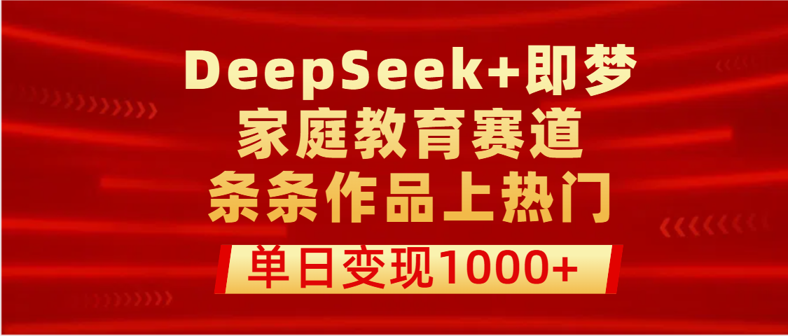 DeepSeek+即梦做家庭教育赛道，条条作品上热门，单日变现1000+-天下副业