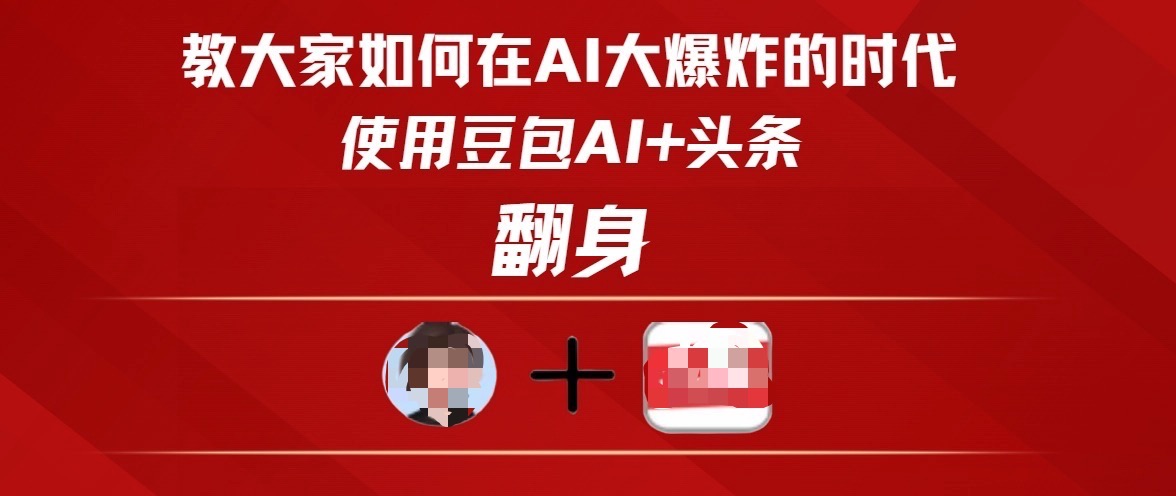 教大家如何在AI大爆发时代，使用豆包AI+头条翻身-天下副业