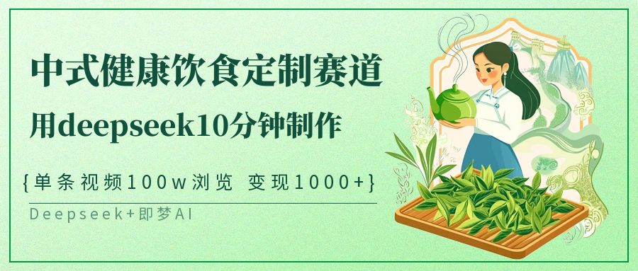 爆火中式健康饮食定制赛道，用deepseek10分钟制作单条视频100w浏览变现1000+-天下副业