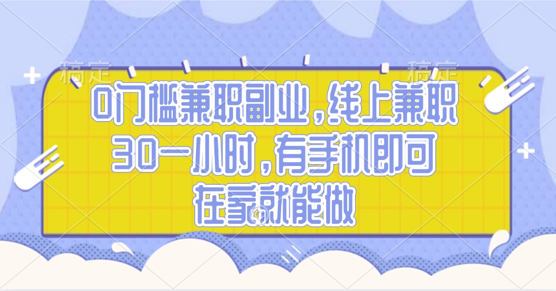 0门槛兼职副业，线上兼职30一小时，有手机即可，在家就能做-天下副业