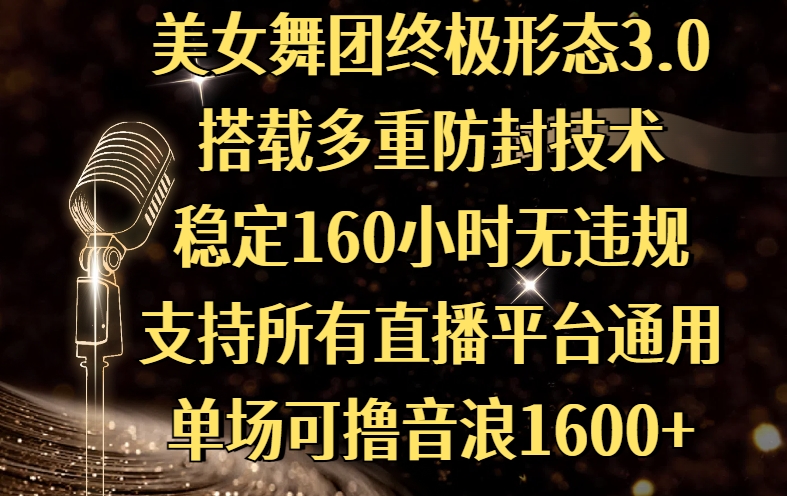 美女舞团终极形态3.0，搭载多重防封技术，稳定160小时无违规，支持所有直播平台通用，单场可撸音浪1600+-天下副业