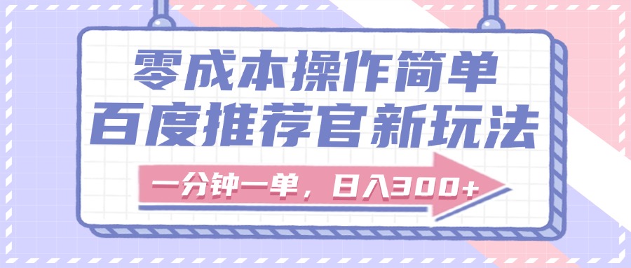 百度推荐官新玩法，零成本操作简单，一分钟一单，日入300+-天下副业