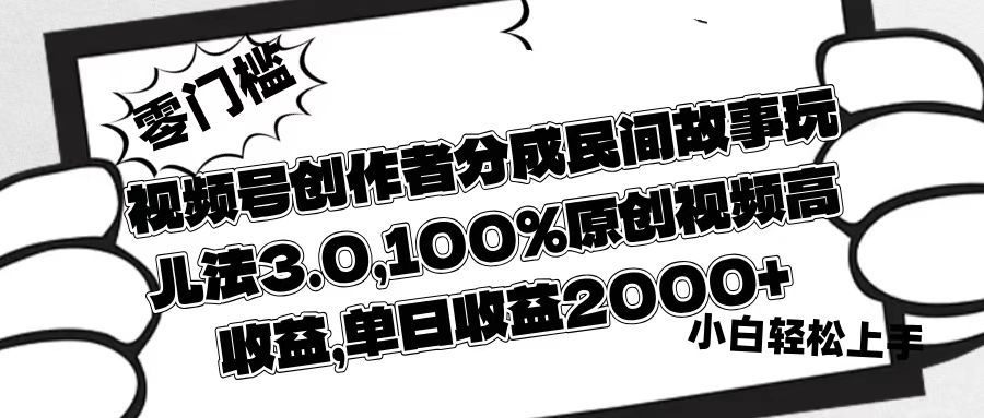 视频号创作者分成民间故事玩儿法3.0，100%原创视频高收益，单日收益2000+-天下副业