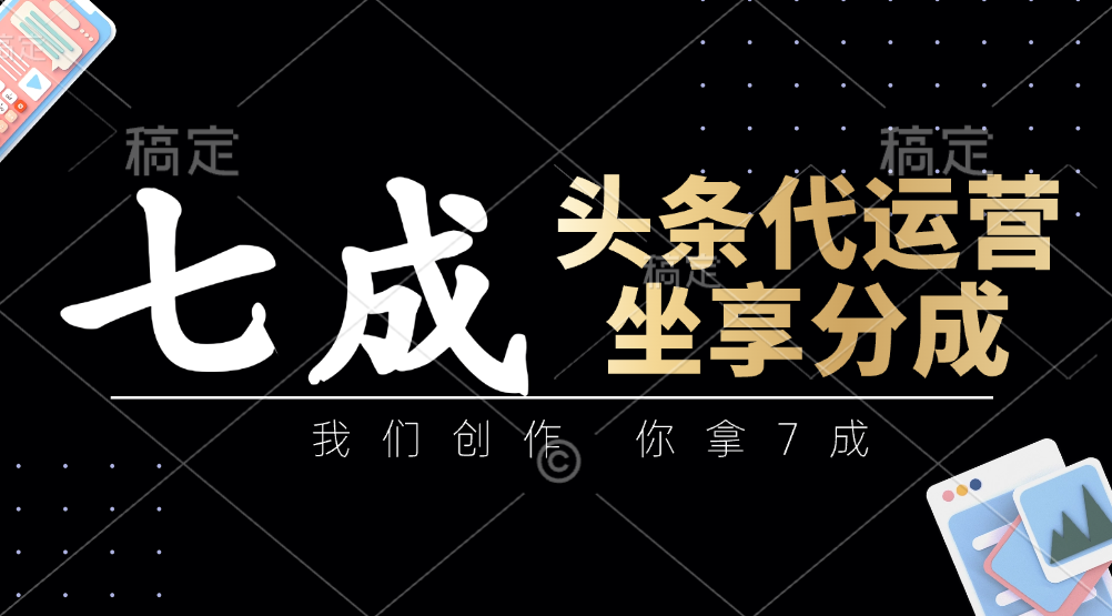 头条代运营——我们创作，你拿7成，简单操作，坐享分成-天下副业