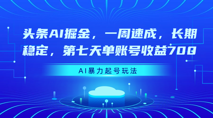 头条AI掘金，一周速成，长期稳定，第七天单账号收益700-天下副业