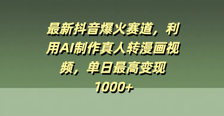 最新抖音爆火赛道，利用AI制作真人转漫画视频，单日最高变现1000+-天下副业