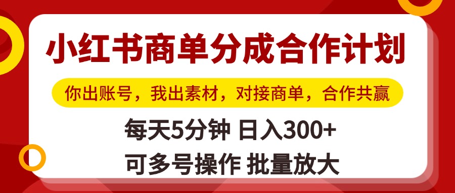 小红书商单分成合作计划，你出账号，我出素材，对接商单，合作共赢，单号日入300+，可批量放大-天下副业