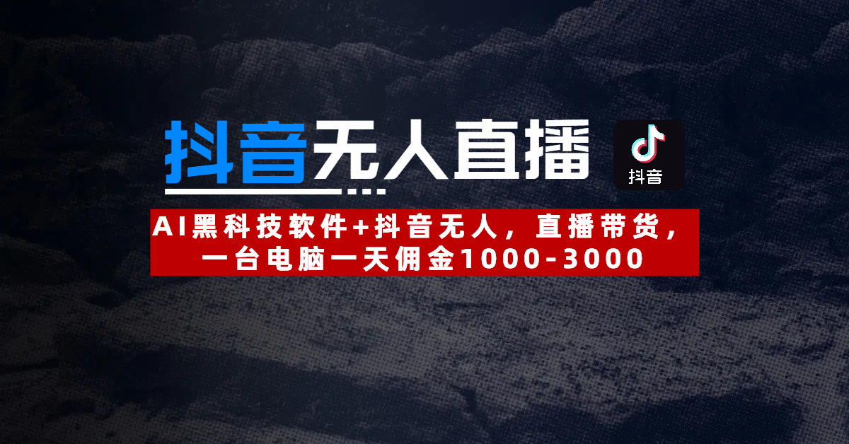 【抖音无人直播】AI黑科技软件+抖音无人直播带货，一台电脑一天佣金1000-3000-天下副业