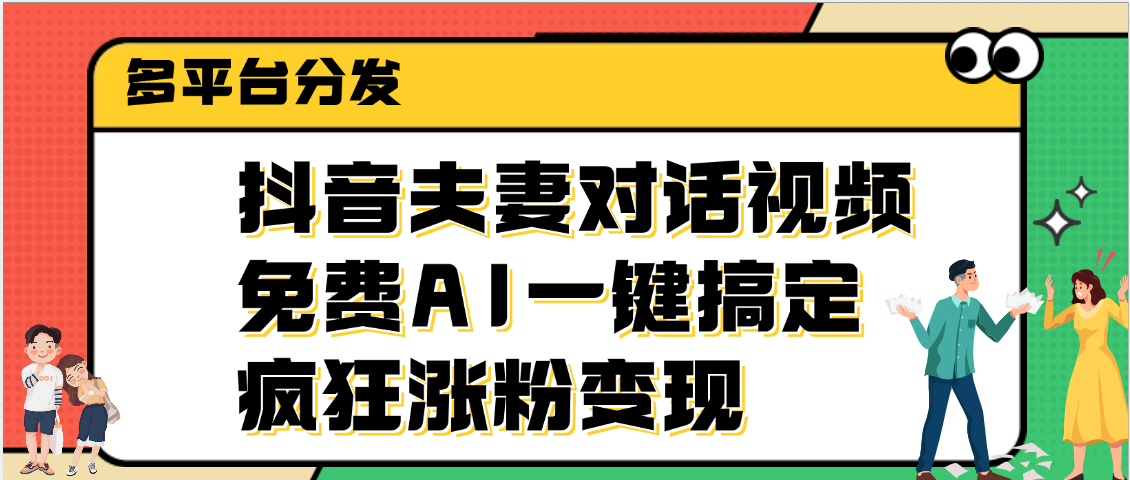 抖音夫妻对话视频，免费AI一键搞定，多平台分发，疯狂涨粉变现-天下副业
