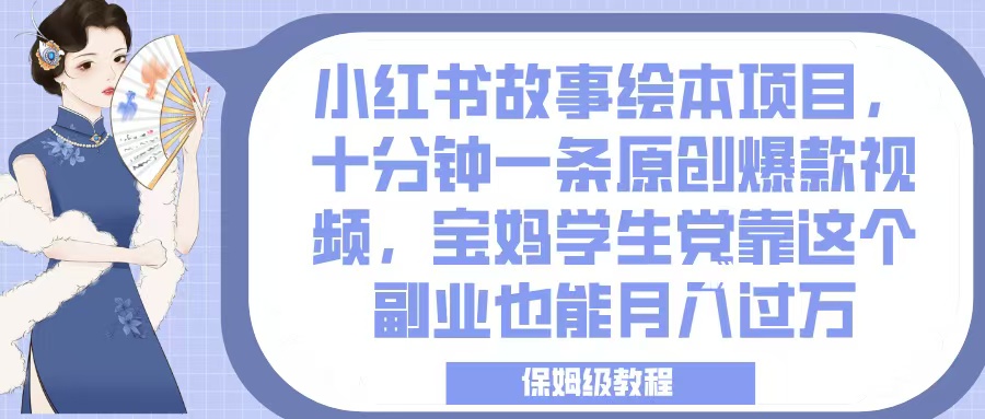 小红书故事绘本项目，十分钟一条原创爆款视频，宝妈学生党靠这个副业也能月入过万，保姆级教程-天下副业