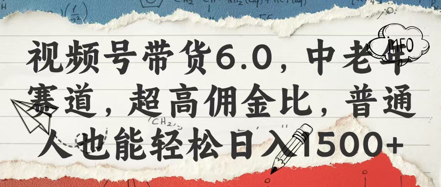 视频号带货6.0，中老年赛道，超高佣金比，普通人也能轻松日入1500+-天下副业